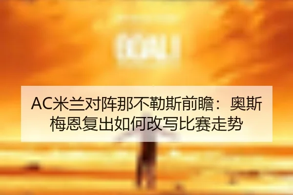 AC米兰对阵那不勒斯前瞻：奥斯梅恩复出如何改写比赛走势