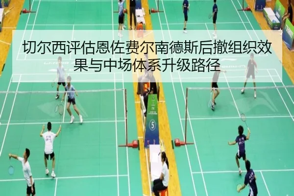 切尔西评估恩佐费尔南德斯后撤组织效果与中场体系升级路径