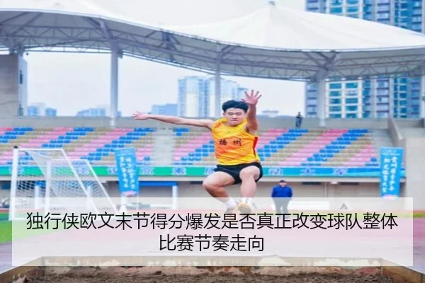 独行侠欧文末节得分爆发是否真正改变球队整体比赛节奏走向