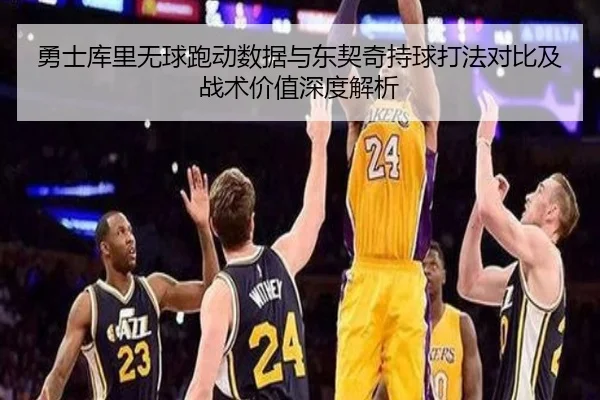 勇士库里无球跑动数据与东契奇持球打法对比及战术价值深度解析